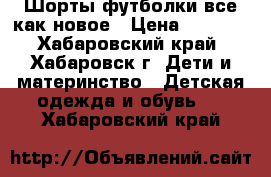 Шорты футболки все как новое › Цена ­ 1 000 - Хабаровский край, Хабаровск г. Дети и материнство » Детская одежда и обувь   . Хабаровский край